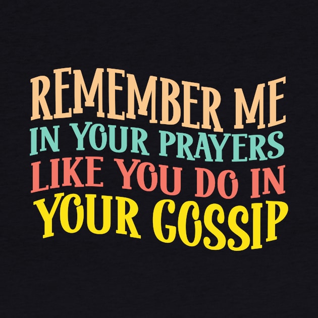 Remember Me In Your Prayers Like You Do In Your Gossip by KRMOSH